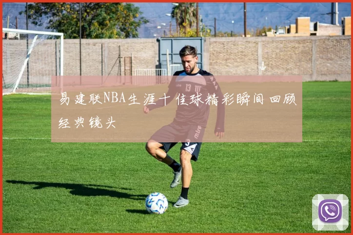 易建联NBA生涯十佳球精彩瞬间回顾经典镜头