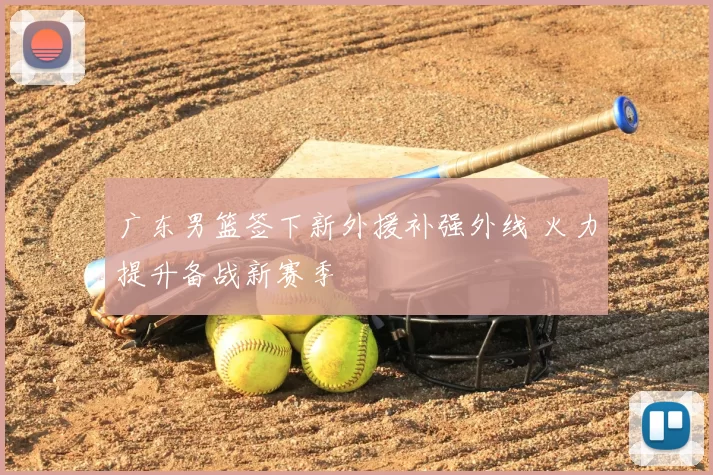 广东男篮签下新外援补强外线 火力提升备战新赛季