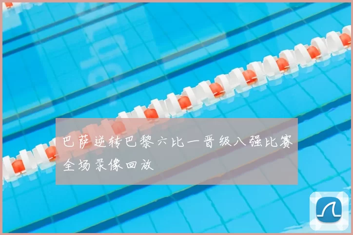 巴萨逆转巴黎六比一晋级八强比赛全场录像回放