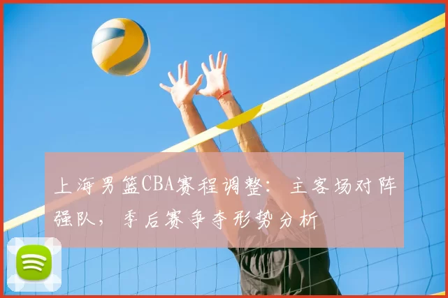 上海男篮CBA赛程调整：主客场对阵强队，季后赛争夺形势分析