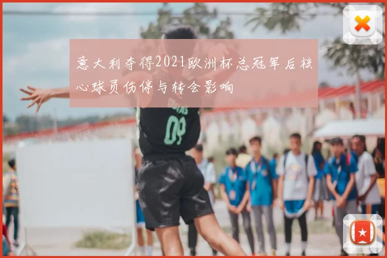 意大利夺得2021欧洲杯总冠军后核心球员伤停与转会影响
