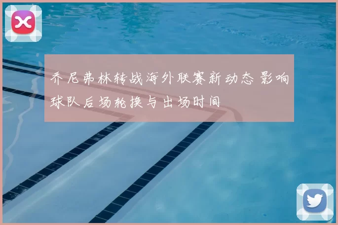 乔尼弗林转战海外联赛新动态 影响球队后场轮换与出场时间