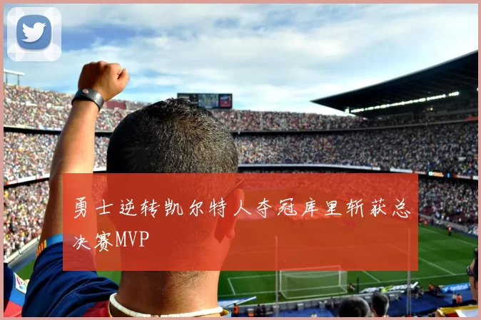 勇士逆转凯尔特人夺冠库里斩获总决赛MVP