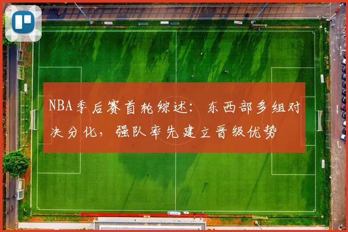 NBA季后赛首轮综述：东西部多组对决分化，强队率先建立晋级优势