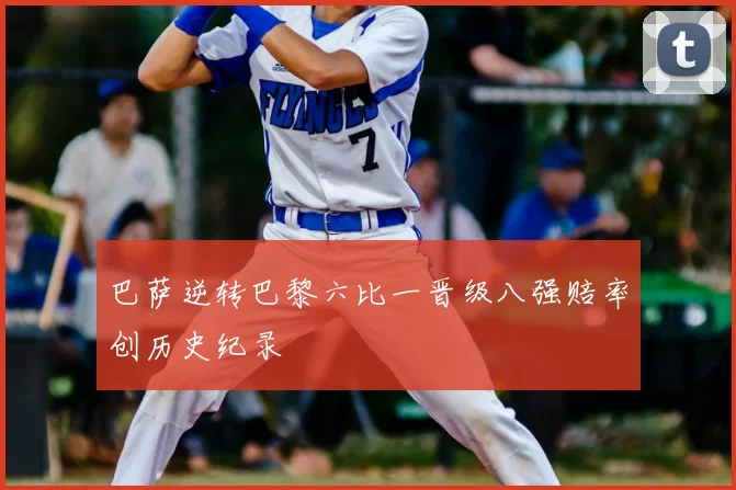 巴萨逆转巴黎六比一晋级八强赔率创历史纪录