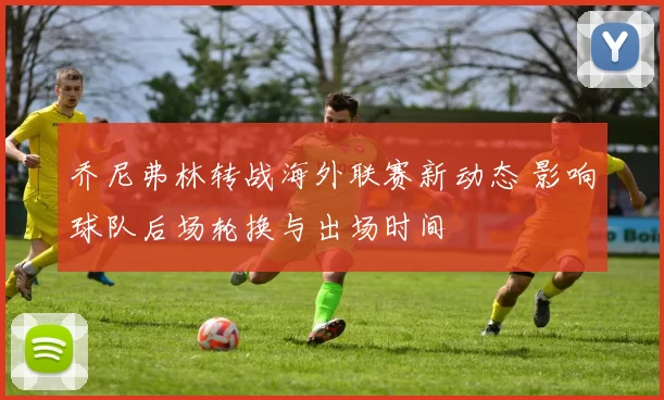 乔尼弗林转战海外联赛新动态 影响球队后场轮换与出场时间