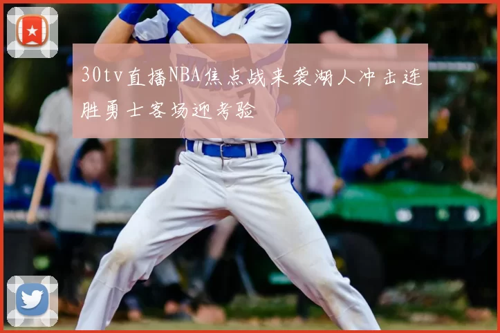 30tv直播NBA焦点战来袭湖人冲击连胜勇士客场迎考验