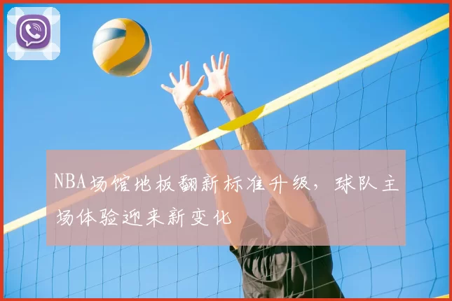 NBA场馆地板翻新标准升级,球队主场体验迎来新变化