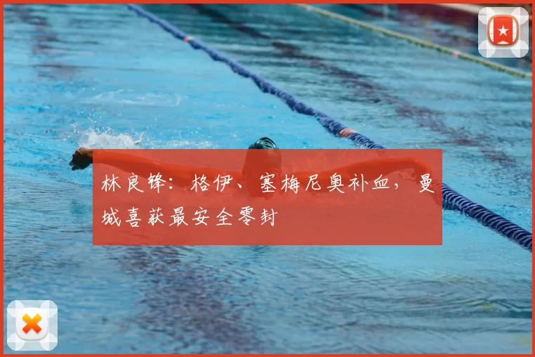 林良锋：格伊、塞梅尼奥补血，曼城喜获最安全零封