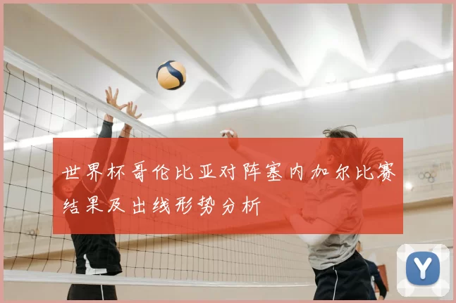 世界杯哥伦比亚对阵塞内加尔比赛结果及出线形势分析