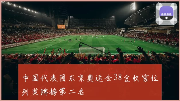 中国代表团东京奥运会38金收官位列奖牌榜第二名
