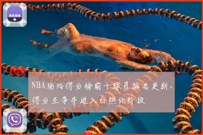 NBA场均得分榜前十球员排名更新，得分王争夺进入白热化阶段