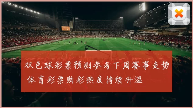双色球彩票预测参考下周赛事走势 体育彩票购彩热度持续升温