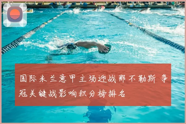 国际米兰意甲主场迎战那不勒斯 争冠关键战影响积分榜排名