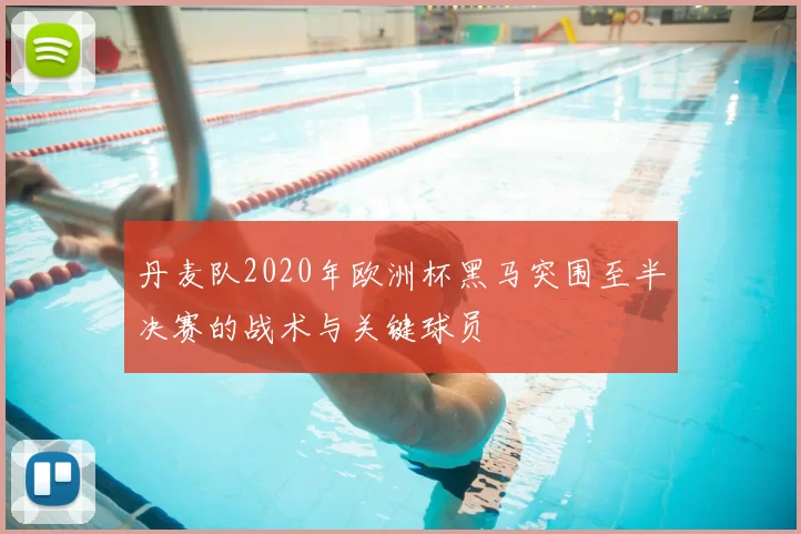 丹麦队2020年欧洲杯黑马突围至半决赛的战术与关键球员