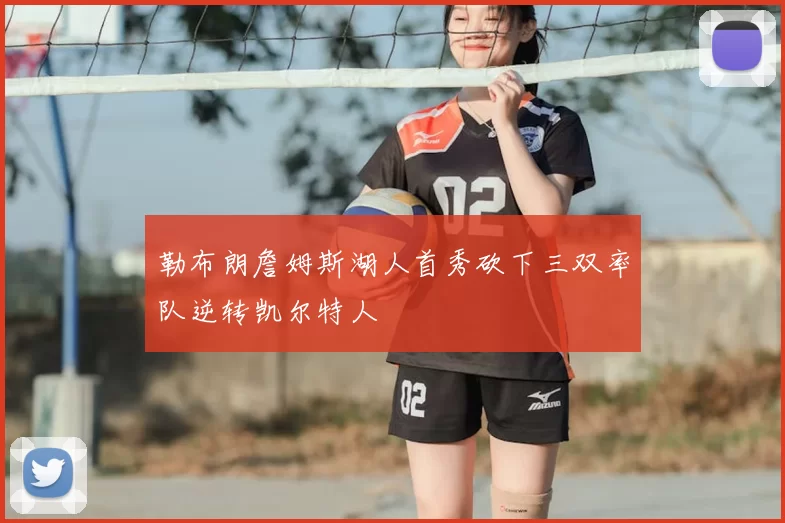 勒布朗詹姆斯湖人首秀砍下三双率队逆转凯尔特人