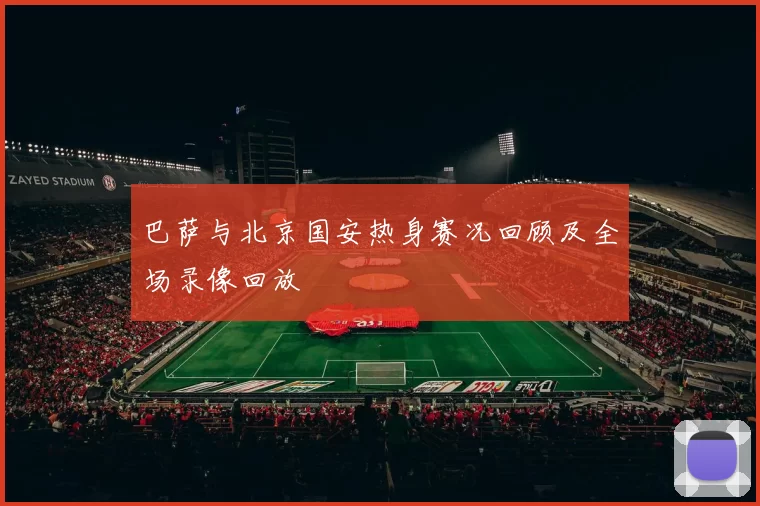 巴萨与北京国安热身赛况回顾及全场录像回放