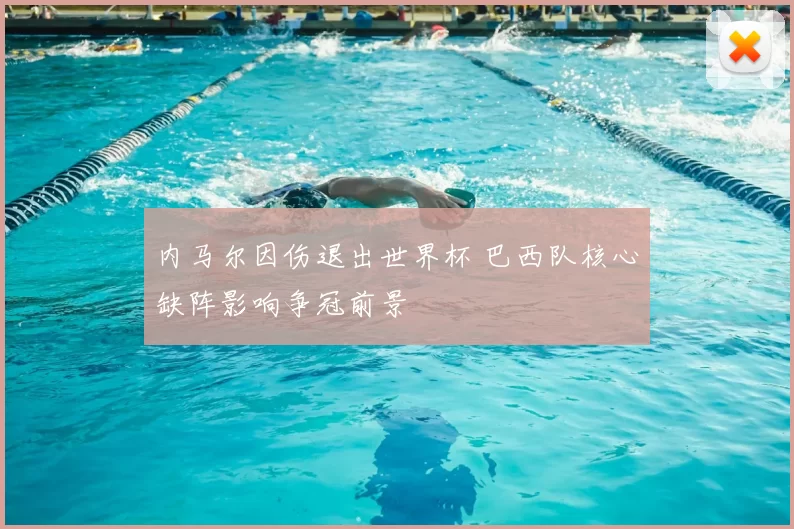 内马尔因伤退出世界杯 巴西队核心缺阵影响争冠前景