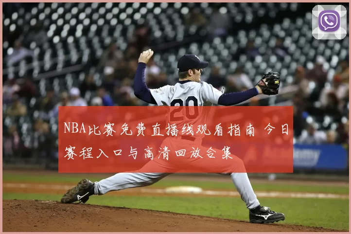 NBA比赛免费直播线观看指南 今日赛程入口与高清回放合集