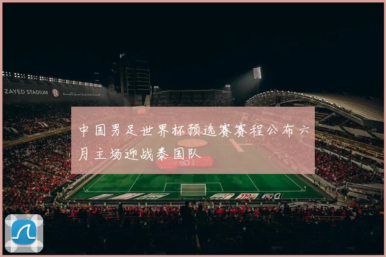 中国男足世界杯预选赛赛程公布六月主场迎战泰国队