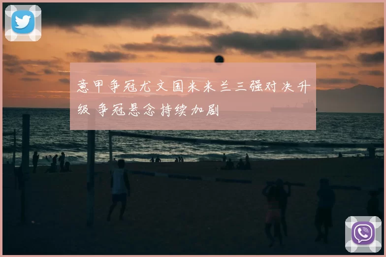 意甲争冠尤文国米米兰三强对决升级 争冠悬念持续加剧