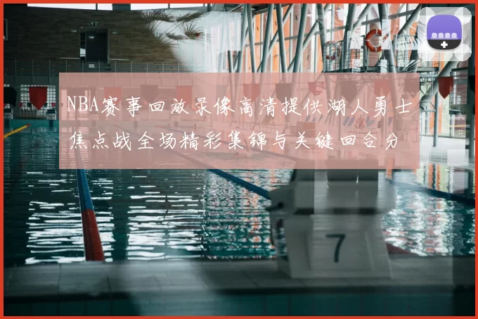 NBA赛事回放录像高清提供湖人勇士焦点战全场精彩集锦与关键回合分析