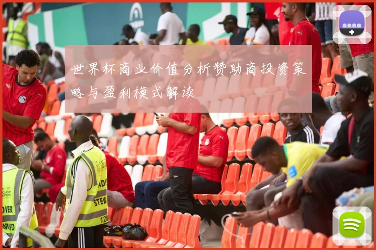 世界杯商业价值分析赞助商投资策略与盈利模式解读
