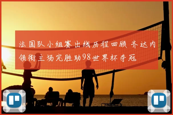 法国队小组赛出线历程回顾 齐达内领衔主场完胜助98世界杯夺冠