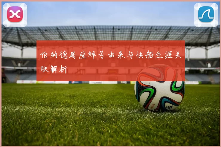 伦纳德局座绰号由来与快船生涯关联解析