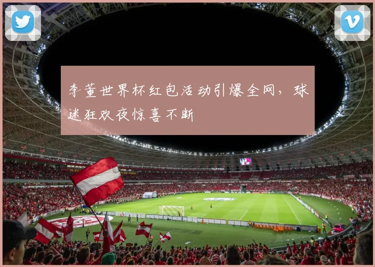 李董世界杯红包活动引爆全网，球迷狂欢夜惊喜不断