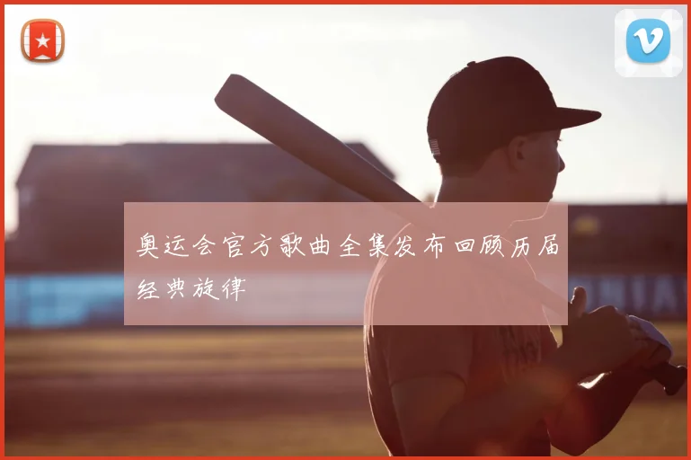 奥运会官方歌曲全集发布回顾历届经典旋律