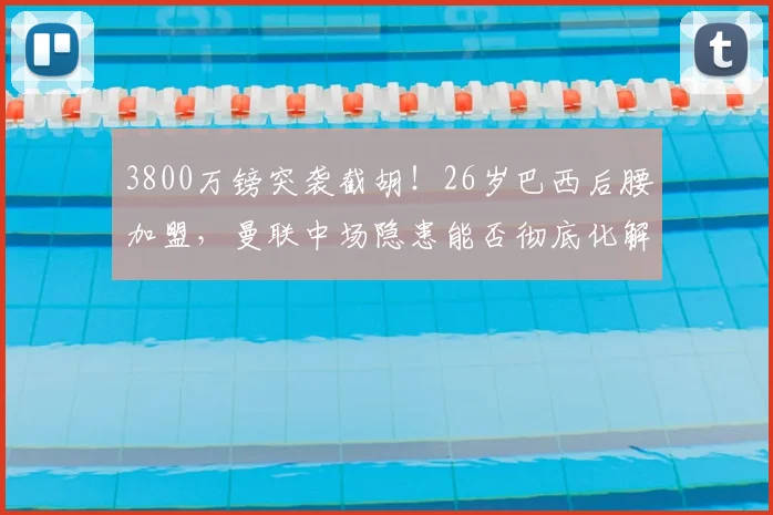 3800万镑突袭截胡！26岁巴西后腰加盟，曼联中场隐患能否彻底化解_埃德森_亚特兰大_交易