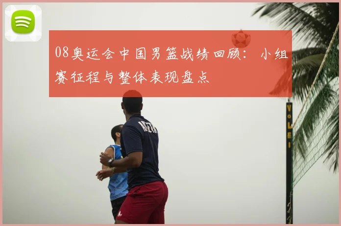 08奥运会中国男篮战绩回顾:小组赛征程与整体表现盘点