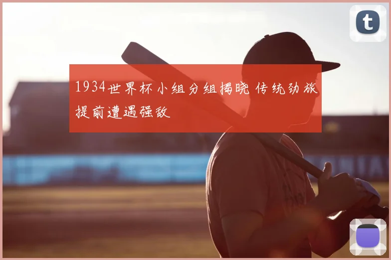 1934世界杯小组分组揭晓 传统劲旅提前遭遇强敌