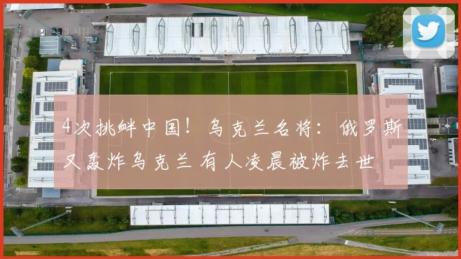 4次挑衅中国！乌克兰名将：俄罗斯又轰炸乌克兰 有人凌晨被炸去世