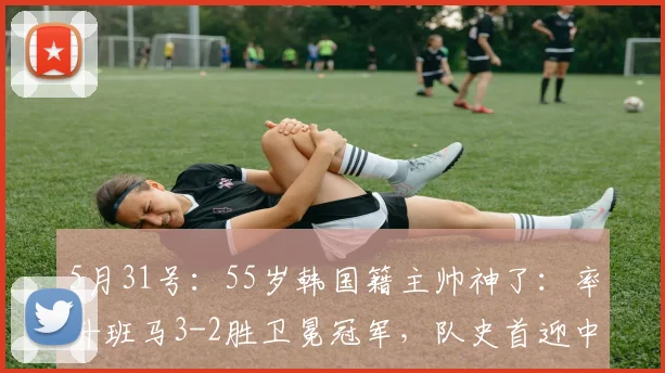 5月31号：55岁韩国籍主帅神了：率升班马3-2胜卫冕冠军，队史首迎中超3连胜_铁人队_比赛_辽宁