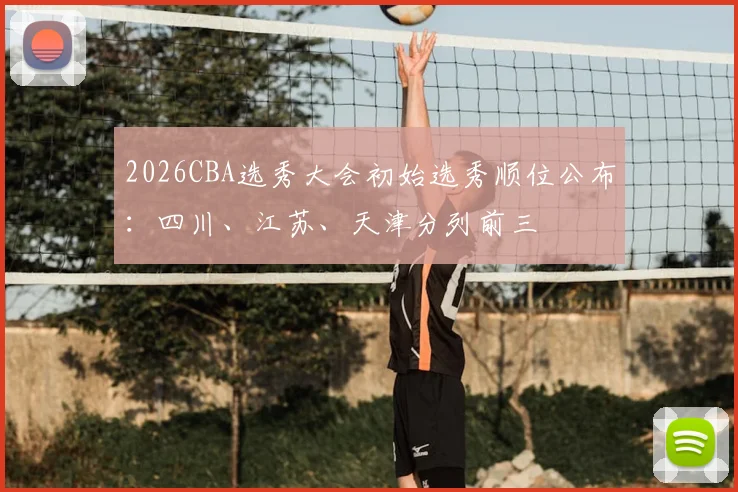 2026CBA选秀大会初始选秀顺位公布:四川、江苏、天津分列前三