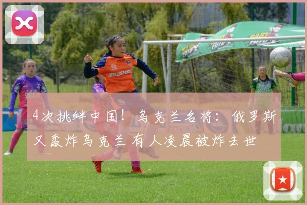 4次挑衅中国！乌克兰名将：俄罗斯又轰炸乌克兰 有人凌晨被炸去世