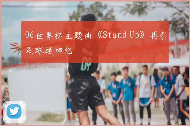 06世界杯主题曲《Stand Up》再引足球迷回忆