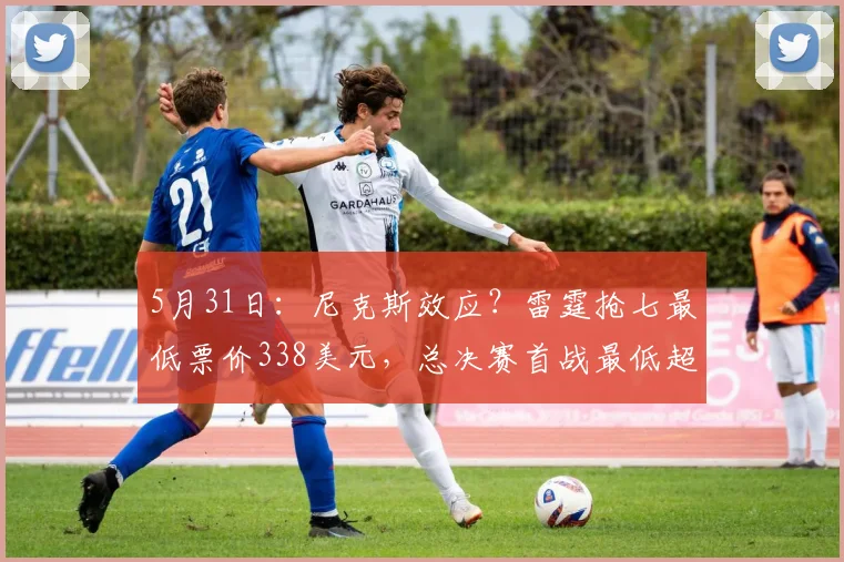 5月31日：尼克斯效应？雷霆抢七最低票价338美元，总决赛首战最低超1600美元_CBA_NBA_骑士