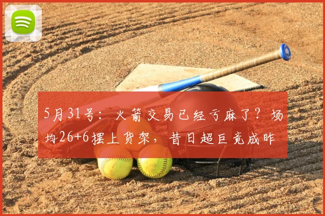 5月31号：火箭交易已经亏麻了？场均26+6摆上货架，昔日超巨竟成昨日黄花，直接没人要_凯文·杜兰特_球员_更衣室