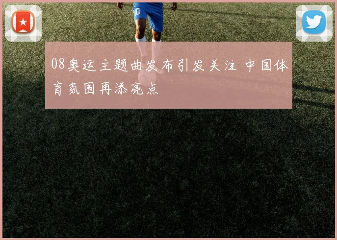 08奥运主题曲发布引发关注 中国体育氛围再添亮点