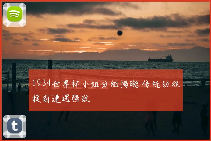 1934世界杯小组分组揭晓 传统劲旅提前遭遇强敌
