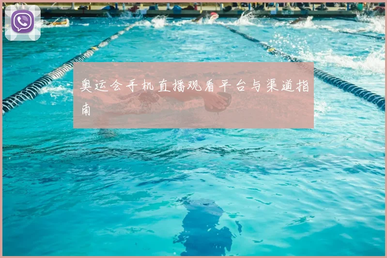 奥运会手机直播观看平台与渠道指南