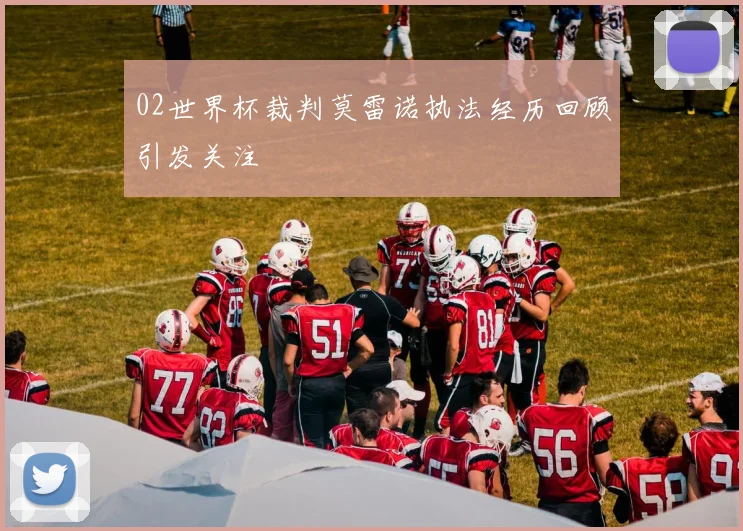 02世界杯裁判莫雷诺执法经历回顾引发关注