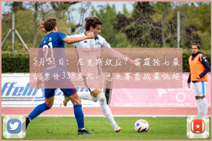 5月31日：尼克斯效应？雷霆抢七最低票价338美元，总决赛首战最低超1600美元_CBA_NBA_骑士